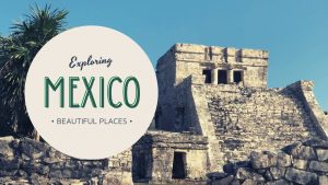 Exploring Beautiful Places in Mexico